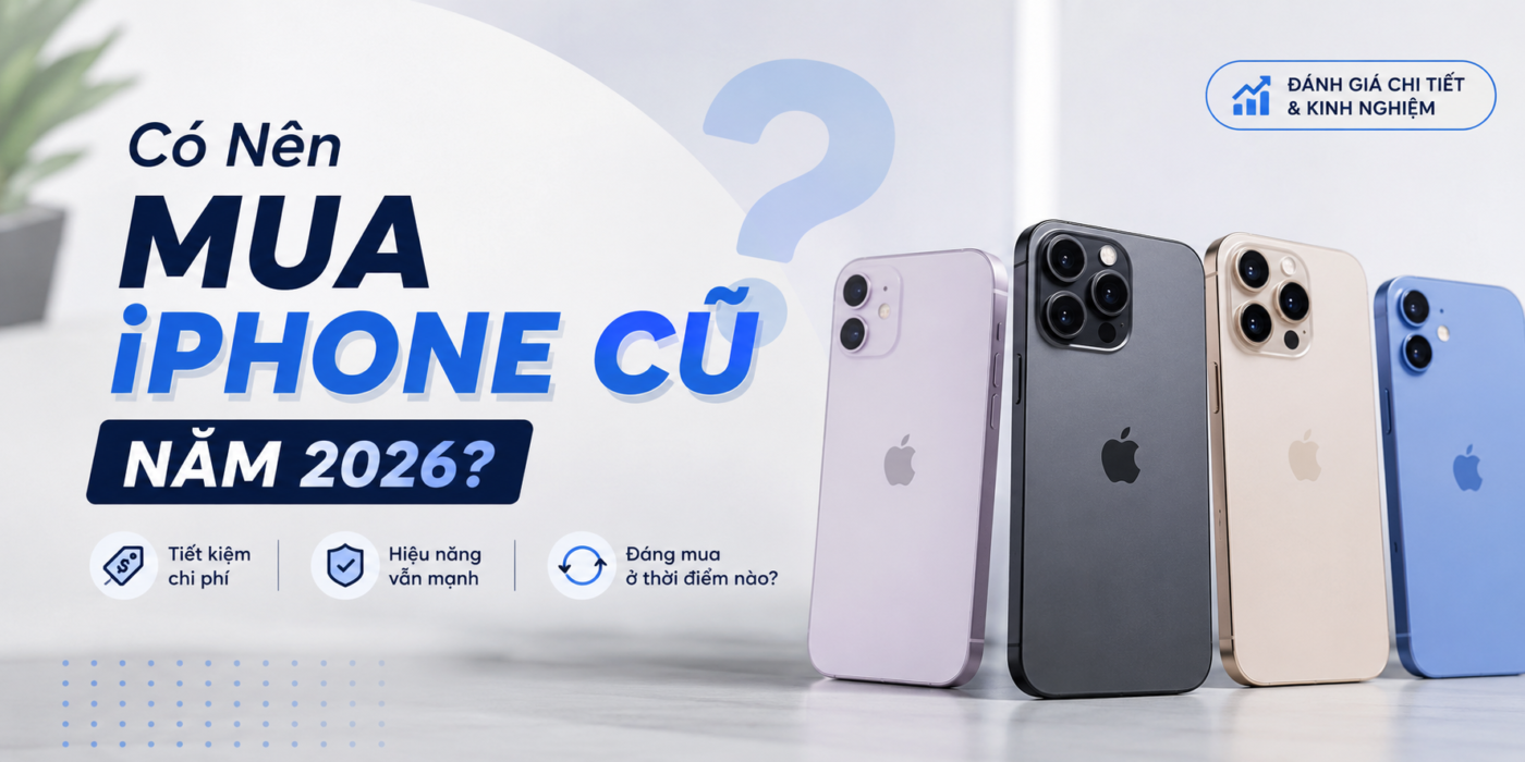 Có Nên Mua iPhone Cũ Năm 2026? 5 Điều Cần Biết Trước Khi Xuống Tiền