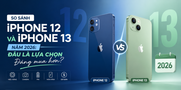 So Sánh iPhone 12 Và iPhone 13 Năm 2026: Đâu Là Lựa Chọn Đáng Mua Hơn?