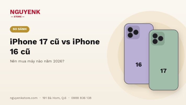 iPhone 17 Cũ vs iPhone 16 Cũ: Nên Mua Máy Nào Năm 2026?