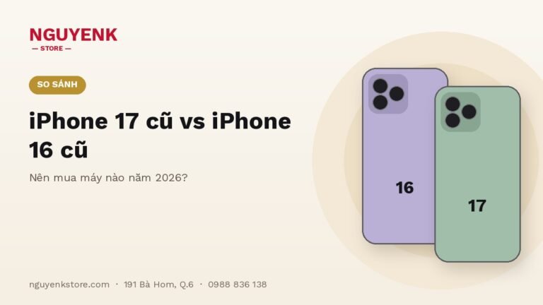 iPhone 17 Cũ vs iPhone 16 Cũ: Nên Mua Máy Nào Năm 2026?