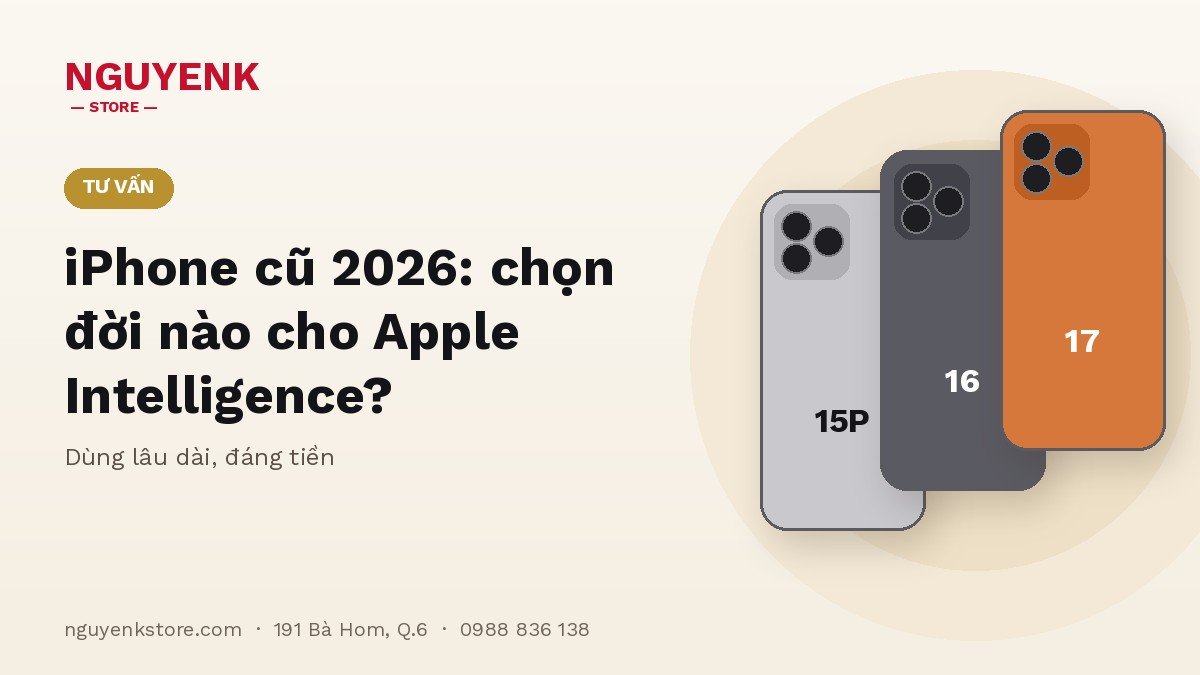 iPhone Cũ Năm 2026: Nên Chọn Đời Nào Để Dùng Apple Intelligence Lâu Dài?