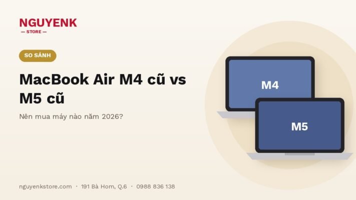 MacBook Air M4 Cũ vs MacBook Air M5 Cũ: Nên Mua Máy Nào Năm 2026?